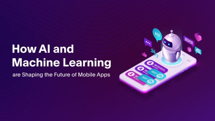 How AI and Machine Learning are Shaping the Future of Mobile Apps